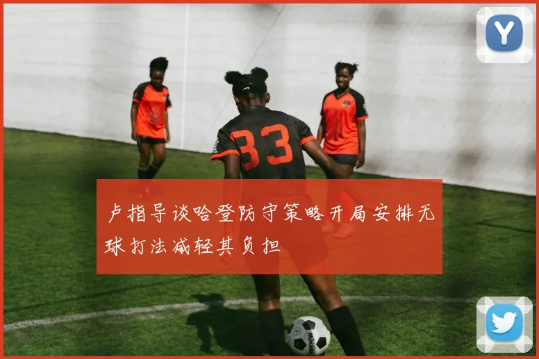 卢指导谈哈登防守策略开局安排无球打法减轻其负担