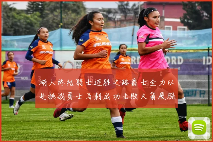 湖人终结骑士连胜之路爵士全力以赴挑战勇士马刺成功击败火箭展现实力