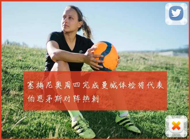 塞梅尼奥周四完成曼城体检将代表伯恩茅斯对阵热刺