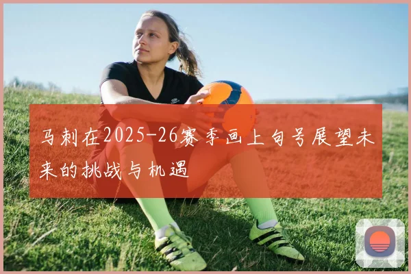 马刺在2025-26赛季画上句号展望未来的挑战与机遇