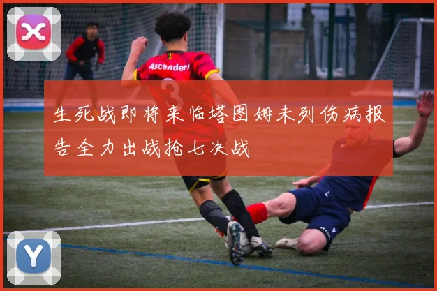 生死战即将来临塔图姆未列伤病报告全力出战抢七决战