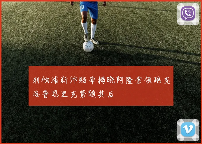 利物浦新帅赔率揭晓阿隆索领跑克洛普恩里克紧随其后