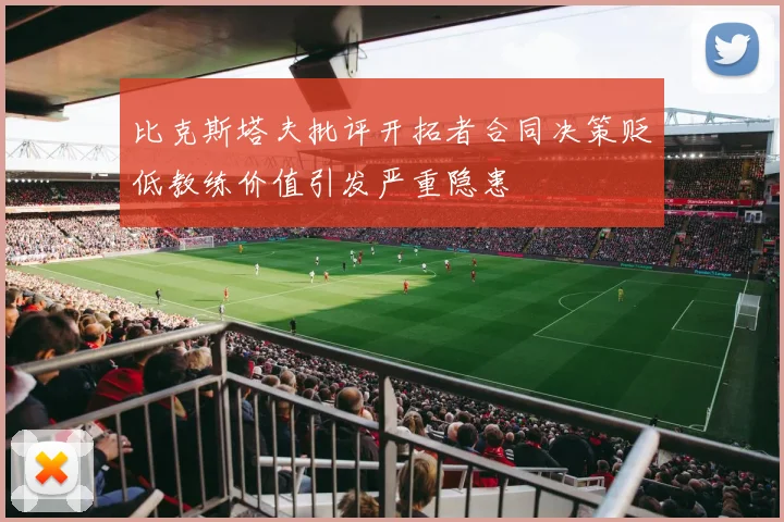 比克斯塔夫批评开拓者合同决策贬低教练价值引发严重隐患